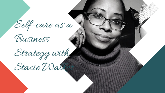 Self-care as a Business Strategy with Stacie Walker