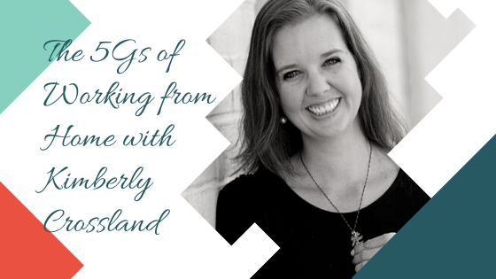 The 5Gs of Working from Home with Kimberly Crossland