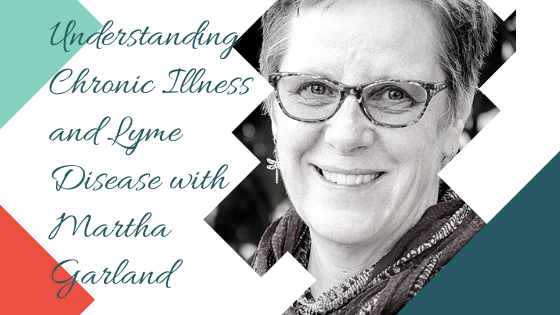 Understanding Chronic Illness and Lyme Disease with Martha Garland