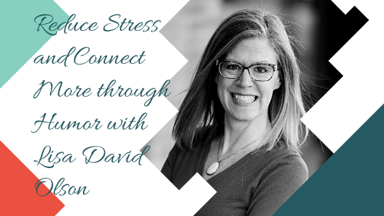 Reduce Stress and Connect More through Humor with Lisa David Olson