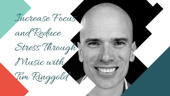 Increase Focus and Reduce Stress Through Music with Tim Ringgold