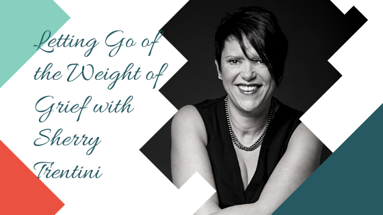 Letting Go of the Weight of Grief with Sherry Trentini