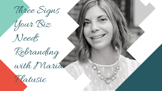 Three Signs Your Biz Needs Rebranding with Maria Platusic
