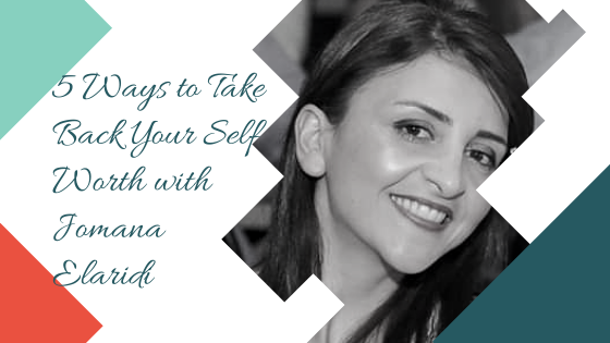 5 Ways to Take Back Your Self Worth with Jomana Elaridi