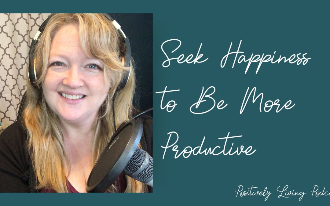 Seek Happiness to Be More Productive