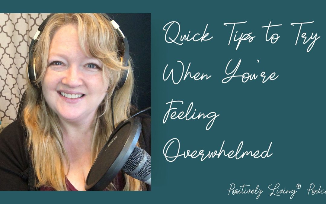 Quick Tips to Try When You’re Feeling Overwhelmed